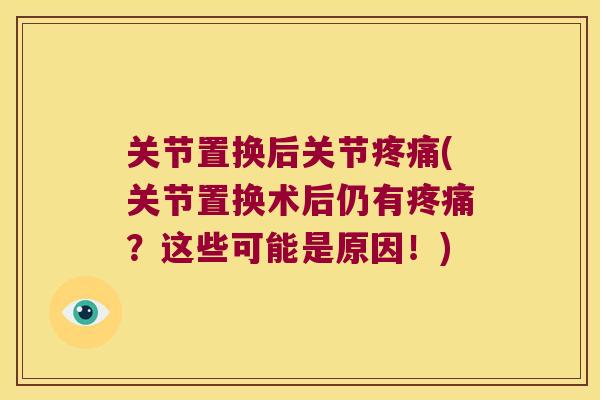 关节置换后关节疼痛(关节置换术后仍有疼痛?这些可能是原因!)