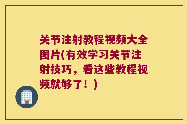 关节注射教程视频大全图片(有效学习关节注射技巧,看这些教程视频就够了!) 关节注射教程视频大全图片(有效学习关节注射技巧,看这些教程视频就够了!)