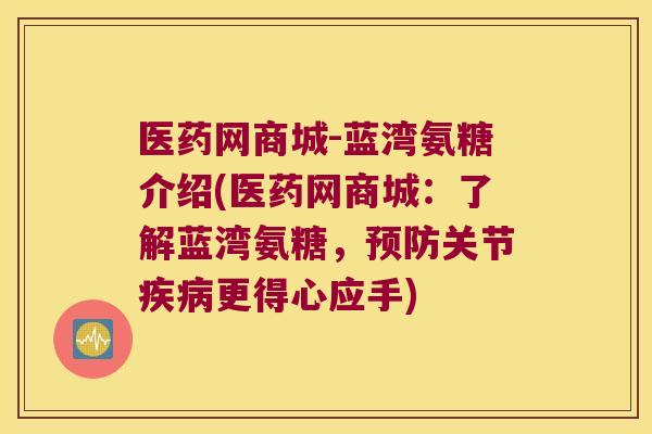 医药网商城-蓝湾氨糖介绍(医药网商城:了解蓝湾氨糖,预防关节疾病更得心应手)