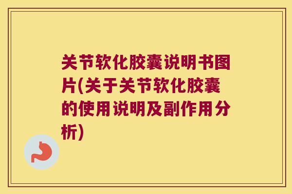 关节软化胶囊说明书图片(关于关节软化胶囊的使用说明及副作用分析)
