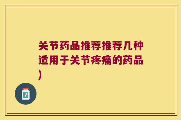 关节药品推荐推荐几种适用于关节疼痛的药品)