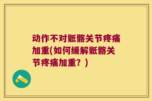 动作不对骶髂关节疼痛加重(如何缓解骶髂关节疼痛加重?)