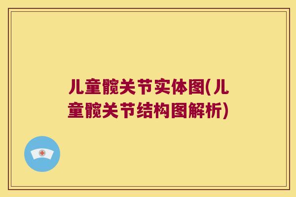 儿童髋关节实体图(儿童髋关节结构图解析)