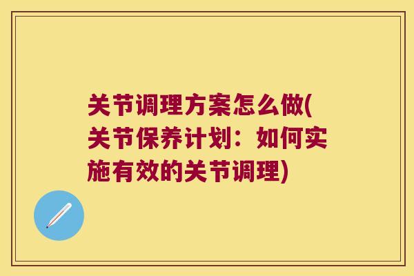 关节调理方案怎么做(关节保养计划:如何实施有效的关节调理)