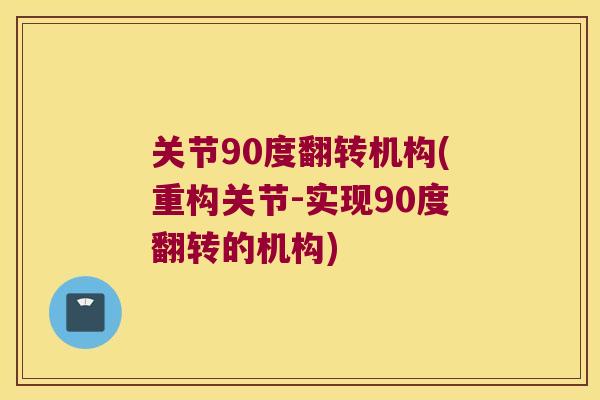 关节90度翻转机构(重构关节-实现90度翻转的机构)
