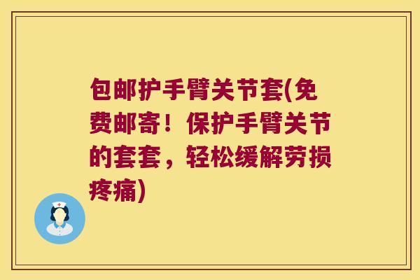 包邮护手臂关节套(免费邮寄!保护手臂关节的套套,轻松缓解劳损疼痛)
