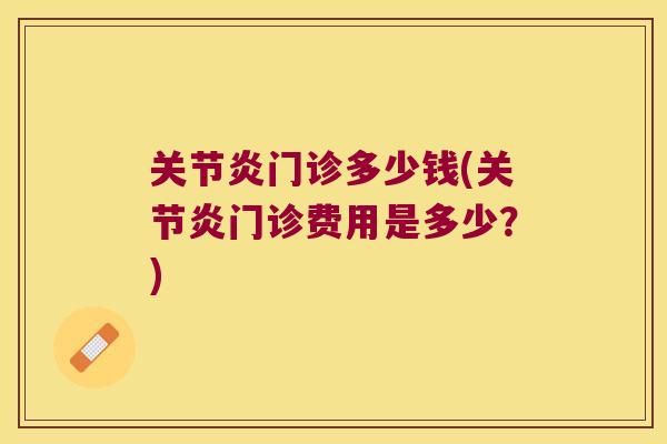 关节炎门诊多少钱(关节炎门诊费用是多少?)