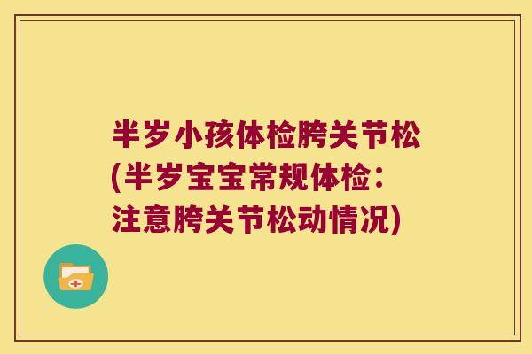 半岁小孩体检胯关节松(半岁宝宝常规体检：注意胯关节松动情况)