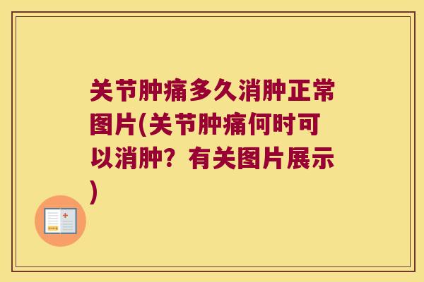 关节肿痛多久消肿正常图片(关节肿痛何时可以消肿?有关图片展示)
