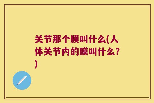 关节那个膜叫什么(人体关节内的膜叫什么?)