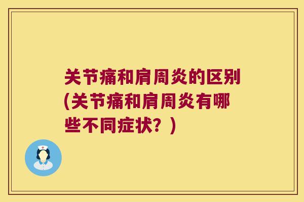 关节痛和肩周炎的区别(关节痛和肩周炎有哪些不同症状？)