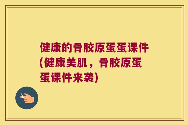 健康的骨胶原蛋蛋课件(健康美肌，骨胶原蛋蛋课件来袭)