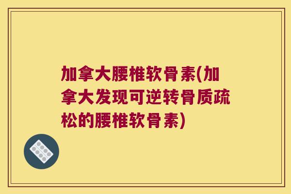 加拿大腰椎软骨素(加拿大发现可逆转骨质疏松的腰椎软骨素)