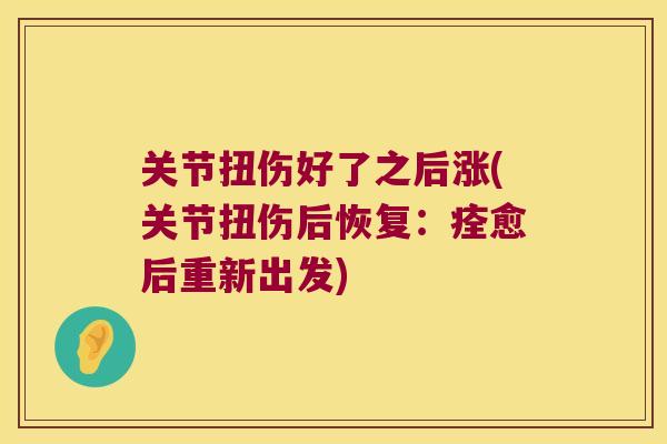关节扭伤好了之后涨(关节扭伤后恢复:痊愈后重新出发)