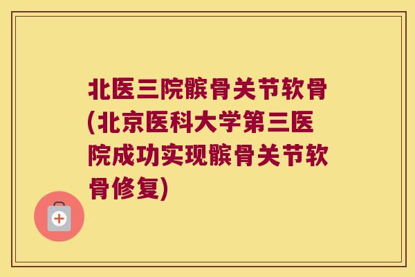 北医三院髌骨关节软骨(北京医科大学第三医院成功实现髌骨关节软骨修复)