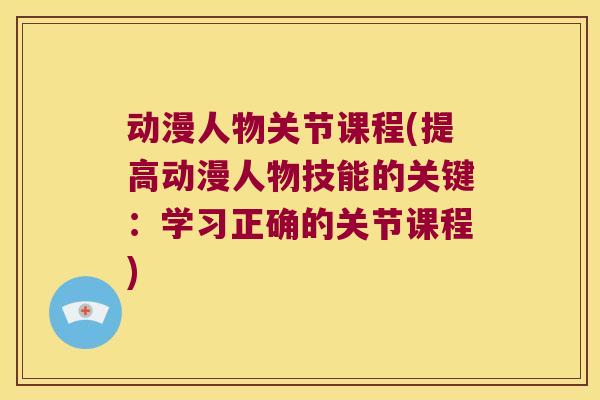 动漫人物关节课程(提高动漫人物技能的关键:学习正确的关节课程)