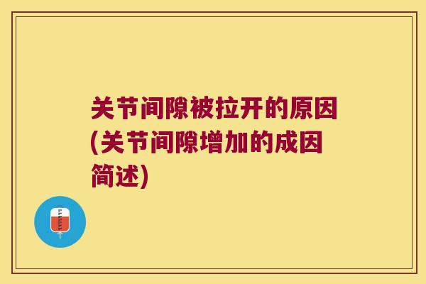 关节间隙被拉开的原因(关节间隙增加的成因简述)