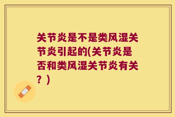 关节炎是不是类风湿关节炎引起的(关节炎是否和类风湿关节炎有关?)
