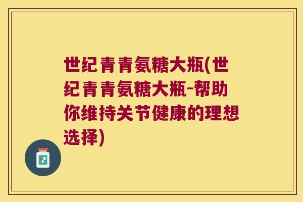 世纪青青氨糖大瓶(世纪青青氨糖大瓶-帮助你维持关节健康的理想选择)