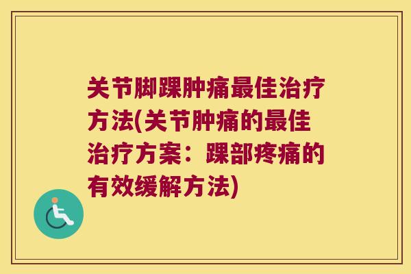 关节脚踝肿痛最佳治疗方法(关节肿痛的最佳治疗方案:踝部疼痛的有效缓解方法)