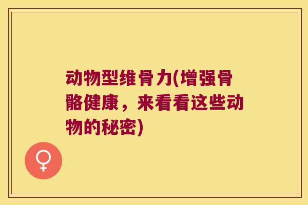 动物型维骨力(增强骨骼健康,来看看这些动物的秘密)