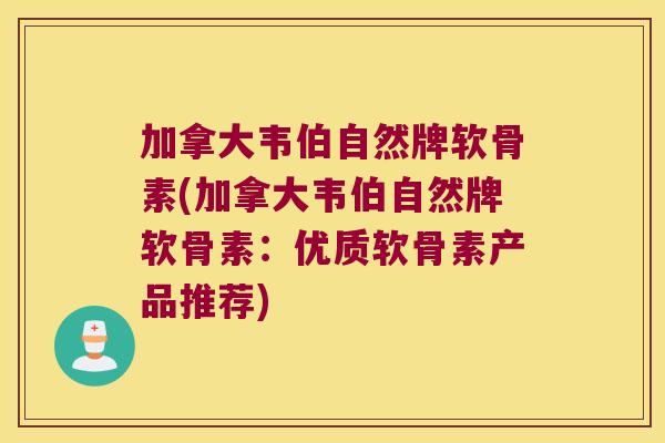 加拿大韦伯自然牌软骨素(加拿大韦伯自然牌软骨素:优质软骨素产品推荐)