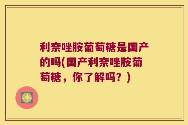 利奈唑胺葡萄糖是国产的吗(国产利奈唑胺葡萄糖,你了解吗?)