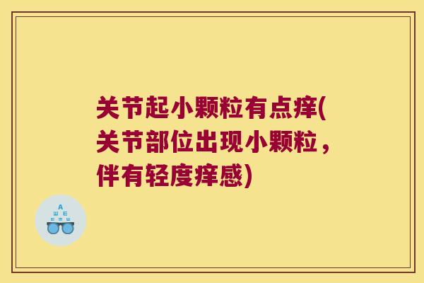 关节起小颗粒有点痒(关节部位出现小颗粒,伴有轻度痒感) 关节起小颗粒有点痒(关节部位出现小颗粒,伴有轻度痒感)