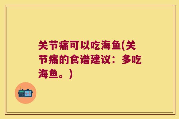关节痛可以吃海鱼(关节痛的食谱建议:多吃海鱼。)