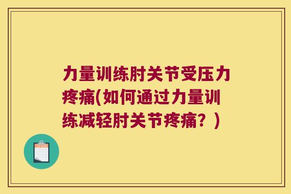 力量训练肘关节受压力疼痛(如何通过力量训练减轻肘关节疼痛?)