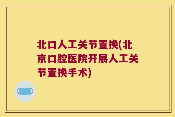 北口人工关节置换(北京口腔医院开展人工关节置换手术)