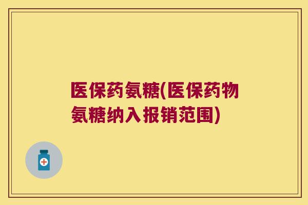 医保药氨糖(医保药物氨糖纳入报销范围)