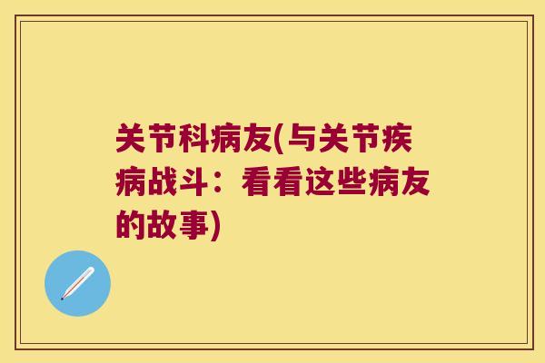 关节科病友(与关节疾病战斗:看看这些病友的故事)