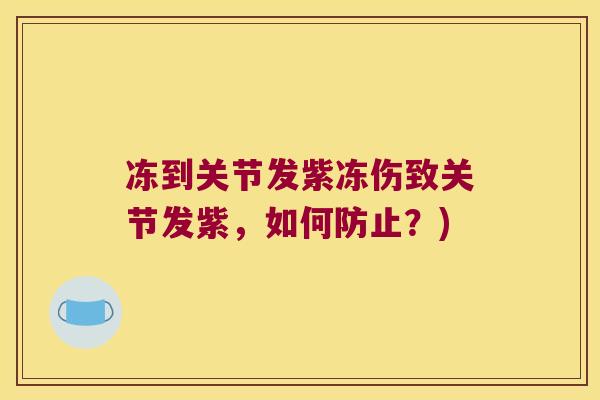 冻到关节发紫冻伤致关节发紫,如何防止?)