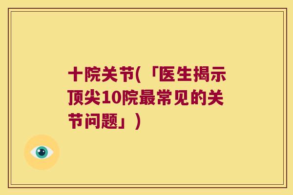 十院关节(「医生揭示顶尖10院最常见的关节问题」)