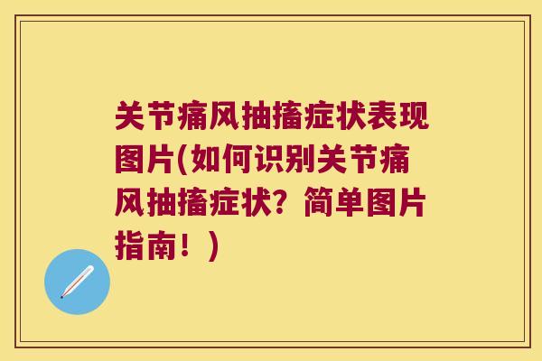 关节痛风抽搐症状表现图片(如何识别关节痛风抽搐症状?简单图片指南!)