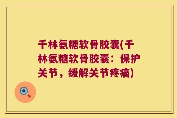 千林氨糖软骨胶囊(千林氨糖软骨胶囊:保护关节,缓解关节疼痛)
