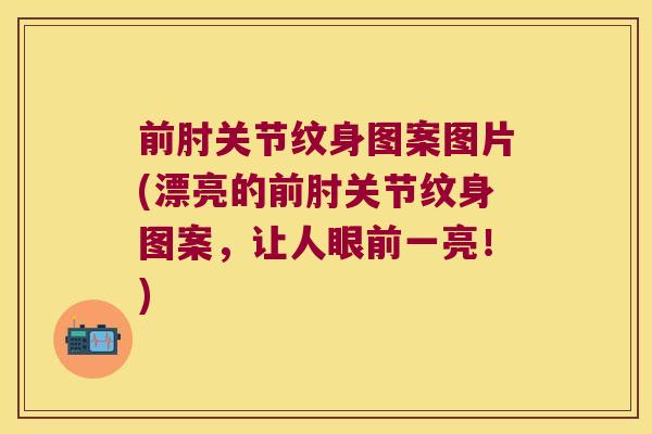 前肘关节纹身图案图片(漂亮的前肘关节纹身图案,让人眼前一亮!)