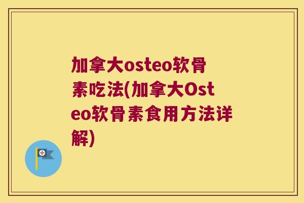 加拿大osteo软骨素吃法(加拿大Osteo软骨素食用方法详解)