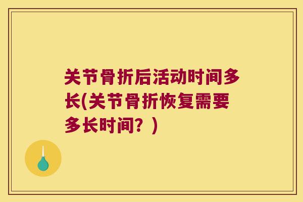关节骨折后活动时间多长(关节骨折恢复需要多长时间?)