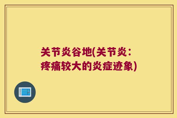 关节炎谷地(关节炎:疼痛较大的炎症迹象)