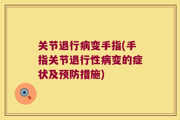 关节退行病变手指(手指关节退行性病变的症状及预防措施)