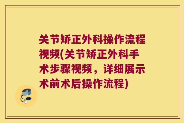 关节矫正外科操作流程视频(关节矫正外科手术步骤视频,详细展示术前术后操作流程)