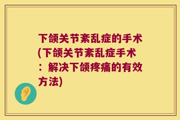 下颌关节紊乱症的手术(下颌关节紊乱症手术:解决下颌疼痛的有效方法)