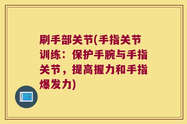 刷手部关节(手指关节训练:保护手腕与手指关节,提高握力和手指爆发力)