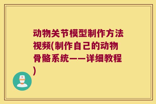 动物关节模型制作方法视频(制作自己的动物骨骼系统——详细教程)