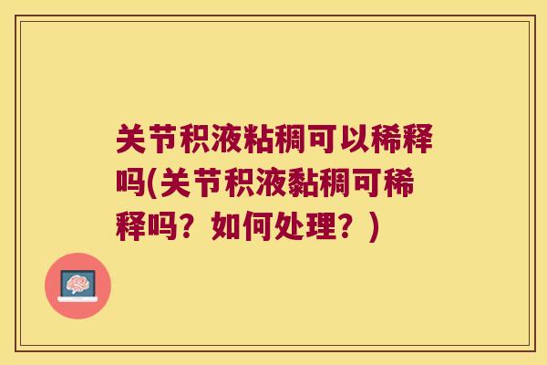 关节积液粘稠可以稀释吗(关节积液黏稠可稀释吗？如何处理？)