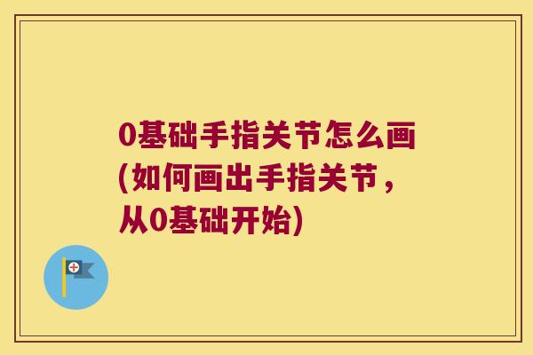 0基础手指关节怎么画(如何画出手指关节,从0基础开始)