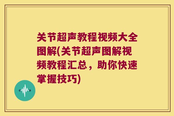 关节超声教程视频大全图解(关节超声图解视频教程汇总,助你快速掌握技巧)