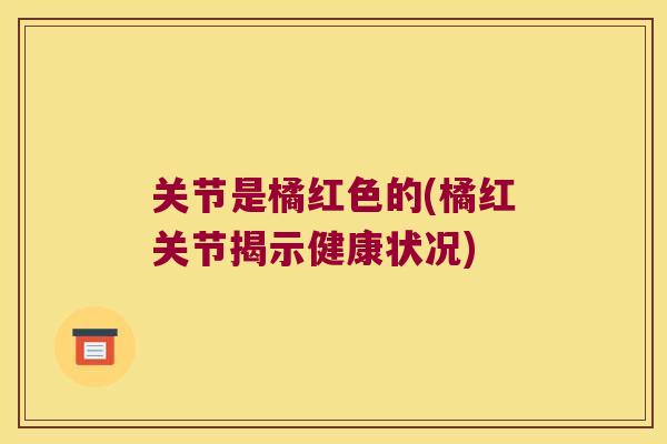 关节是橘红色的(橘红关节揭示健康状况)